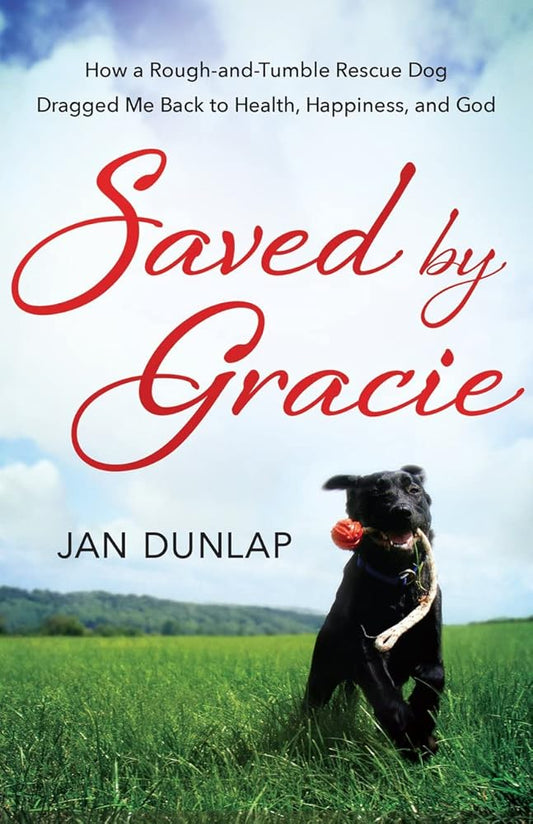 Saved by Gracie: How a Rough-And-Tumble Rescue Dog Dragged Me Back to Health, Happiness and God cover image
