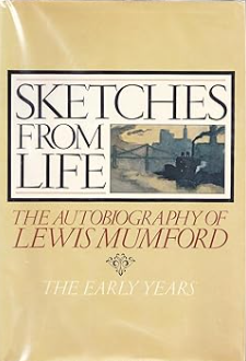 Sketches from Life: The Autobiography of Lewis Mumford: The Early Years